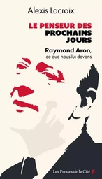 Le Penseur des prochains jours - Raymond Aron, ce que nous lui devons