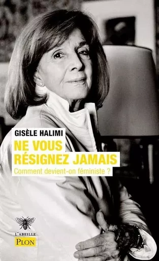 Ne vous résignez jamais - Comment devient-on féministe ? - Gisèle Halimi - Place des éditeurs