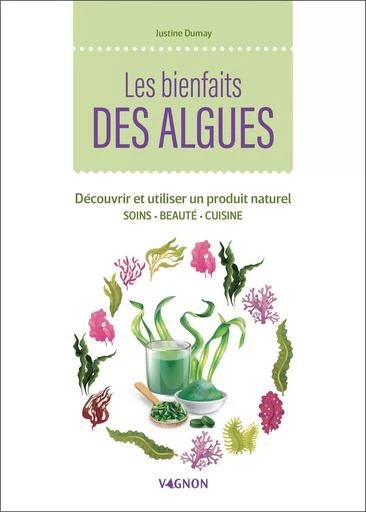 Les bienfaits des algues - Découvrir et utiliser un produit naturel - Justine Dumay - VAGNON