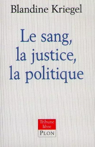 Le sang, la justice, la politique - Blandine Kriegel - Place des éditeurs