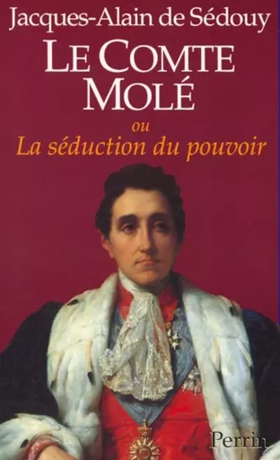 Le comte Molé ou La séduction du pouvoir - Jacques-Alain deSédouy - Place des éditeurs