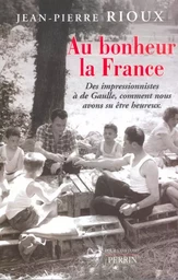 Au bonheur la France des Impressionnistes à de Gaulle, comment nous avons su être heureux