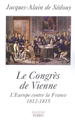 Le Congrès de Vienne l'Europe contre la France - Jacques-Alain deSédouy - Place des éditeurs