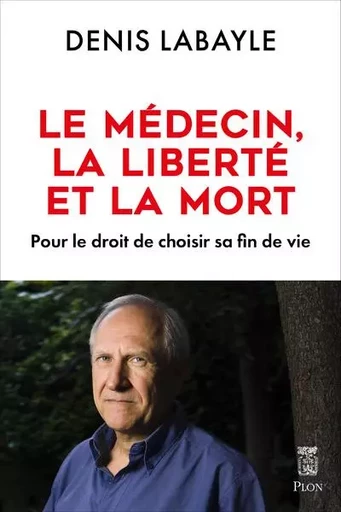 Le médecin, la liberté et la mort - Pour le droit de choisir sa fin de vie - Denis Labayle - Place des éditeurs