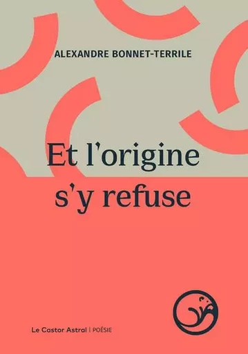 Et l'origine s'y refuse - Alexandre Bonnet-Terrile - Le castor astral