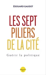 Les sept piliers de la Cité - Guérir la Politique