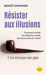 Résister aux illusions - Comment accéder à la réalité du monde, des autres et de soi-même