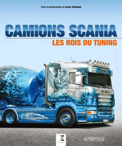 Camions Scania - les rois du tuning - Xavier Stéfaniak - ETAI