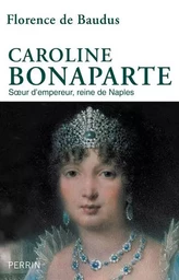 Caroline Bonaparte - Soeur d'empereur, reine de Naples