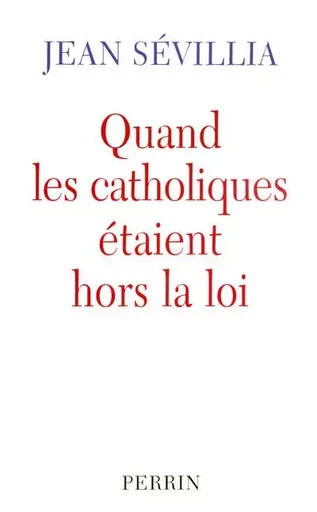 Quand les catholiques étaient hors la loi - Jean Sévillia - Place des éditeurs