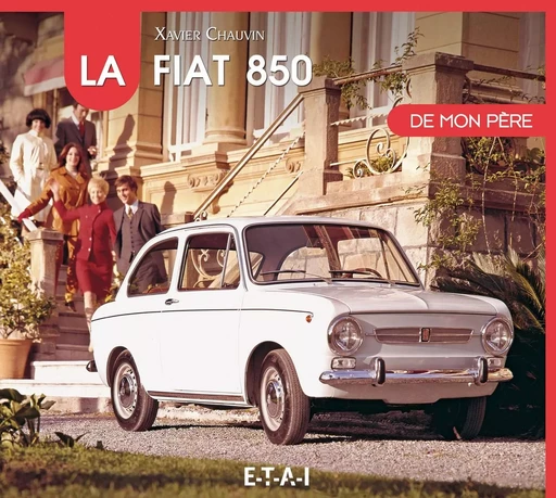 La Fiat 850 de mon père - Xavier Chauvin - ETAI