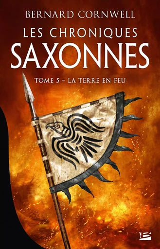 Les Chroniques saxonnes, T5 : La Terre en feu - Bernard Cornwell - BRAGELONNE