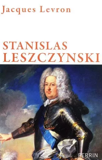 Stanislas Leszczynski roi de Pologne, duc de Lorraine - Jacques Levron - Place des éditeurs