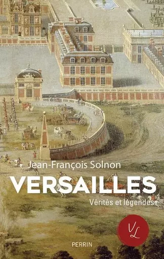 Versailles, Vérités et Légendes - Jean-François Solnon - Place des éditeurs