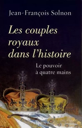 Les couples royaux dans l'histoire le pouvoir à quatre mains - Jean-François Solnon - Place des éditeurs