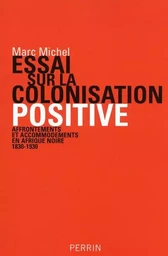 Essai sur la colonisation positive affrontements et accommodements en Afrique noire, 1830-1930