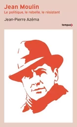 Jean Moulin - Le politique, le rebelle, le résistant