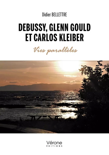 Debussy, Glenn Gould et Carlos Kleiber -Vies parallèles - Didier Bellettre - VERONE