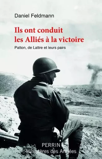 Ils ont conduit les Alliés à la victoire - Patton, De Lattre et leurs pairs - Daniel Feldmann - Place des éditeurs