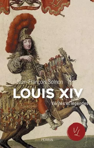 Louis XIV Vérités et légendes - Jean-François Solnon - Place des éditeurs