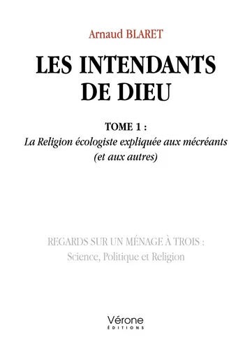 Les intendants de Dieu - Tome 1 : La Religion écologiste expliquée aux mécréants (et aux autres) - Arnaud BLARET - VERONE