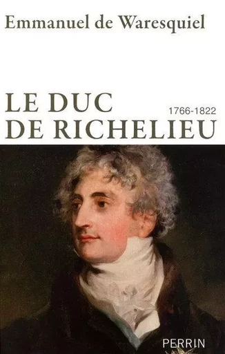 Le duc de Richelieu 1766-1822 - Emmanuel de Waresquiel - Place des éditeurs