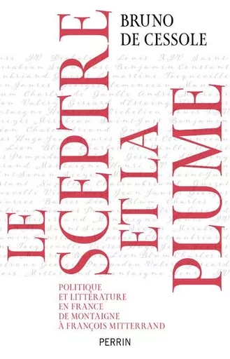 Le sceptre et la plume - Politique et littérature en France de Montaigne à François Mitterand - Bruno de Cessole - Place des éditeurs