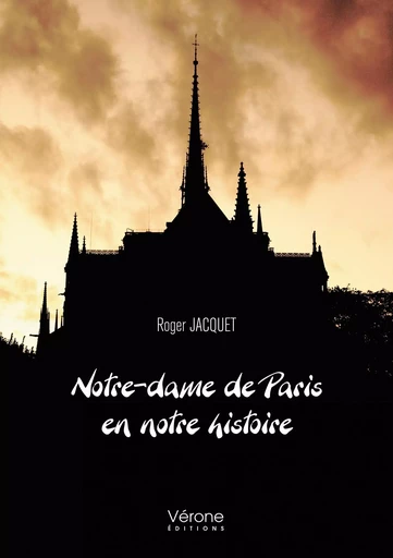 Notre-dame de Paris en notre histoire - Roger JACQUET - VERONE