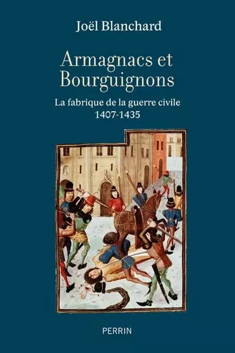 Armagnacs et Bourguignons - La fabrique de la guerre civile (1407-1435) - Joël Blanchard - Place des éditeurs