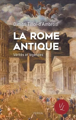 La Rome antique, Vérités & Légendes - Dimitri Tilloi-d'Ambrosi - Place des éditeurs