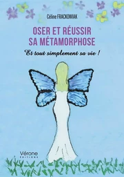 Oser et réussir sa métamorphose - Et tout simplement sa vie !