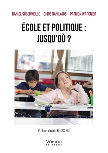 École et politique : jusqu'où ? - Daniel SUBERVIELLE, Christian LAJUS, Patrick WARGNIER - VERONE