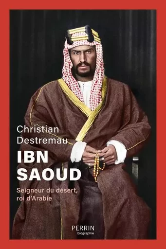 Ibn Saoud - Seigneur du désert, roi d'Arabie - Christian Destremau - Place des éditeurs