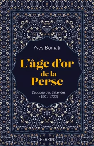 L'age d'or de la Perse - L'épopée des Safavides (1501-1722) - Yves Bomati - Place des éditeurs