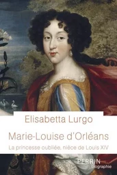 Marie-Louise d'Orléans - La princesse oubliée, nièce de Louis XIV