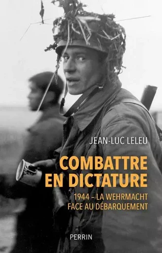 Combattre en dictature - 1944 - La Wehmacht face au débarquement - Jean-Luc LELEU - Place des éditeurs