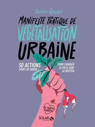 Manifeste pratique de la végétalisation urbaine - 50 actions Coups de green pour changer la vie sans