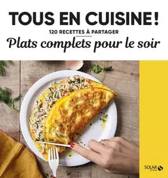 Plats complets pour le soir - Tous en cuisine ! - 120 recettes à partager