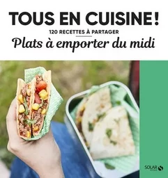 Plats à emporter du midi - Tous en cuisine ! - 120 recettes à partager