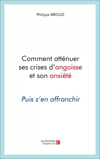 Comment atténuer ses crises d'angoisse et son anxiété - Philippe Brioud - CHAPITRE.COM EDITIONS