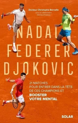 Nadal, Federer, Djokovic - 21 matches pour entrer dans la tête de ces champions et booster votre mental - Christophe Bernelle - edi8