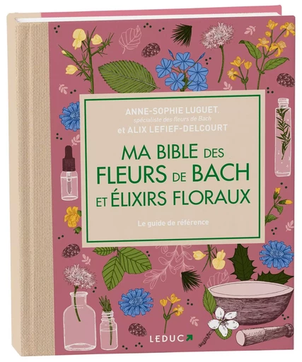 Ma bible des fleurs de Bach et élixirs floraux - édition de luxe - Anne-Sophie Luguet-Saboulard, Alix Lefief-Delcourt - LEDUC