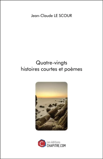 Quatre-vingts histoires courtes et poèmes - Jean-Claude Le Scour - CHAPITRE.COM EDITIONS