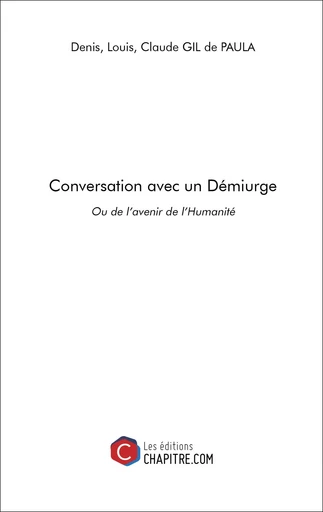 Conversation avec un Démiurge - Denis GIL de PAULA, Louis GIL de PAULA, Claude GIL de PAULA - CHAPITRE.COM EDITIONS