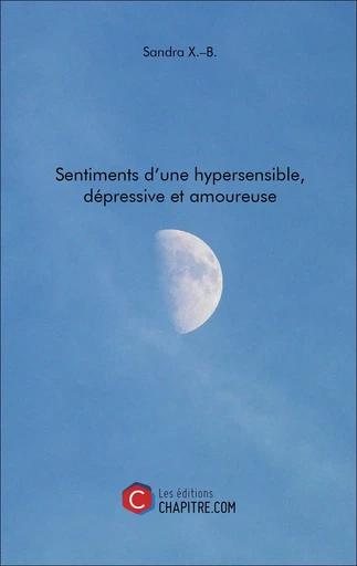 Sentiments d'une hypersensible, dépressive et amoureuse - Sandra X.–B. - CHAPITRE.COM EDITIONS