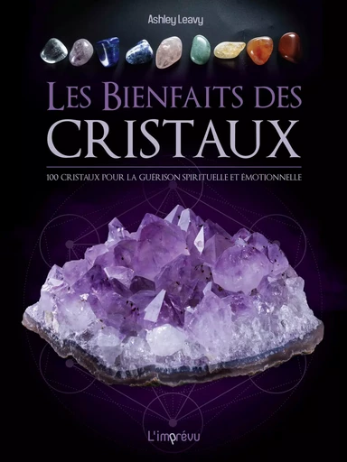 Les bienfaits des cristaux : 100 cristaux pour la guérison émotionnelle et spirituelle - Ashley Leavy - L'IMPREVU