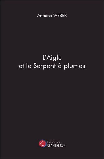 L'Aigle et le Serpent à plumes - Antoine Weber - CHAPITRE.COM EDITIONS