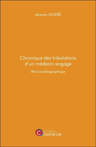 Chronique des tribulations d'un médecin engagé - Jacques GUIDÉE - CHAPITRE.COM EDITIONS