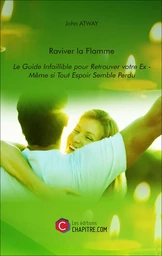 Raviver la Flamme - Le Guide Infaillible pour Retrouver votre Ex - Même si Tout Espoir Semble Perdu