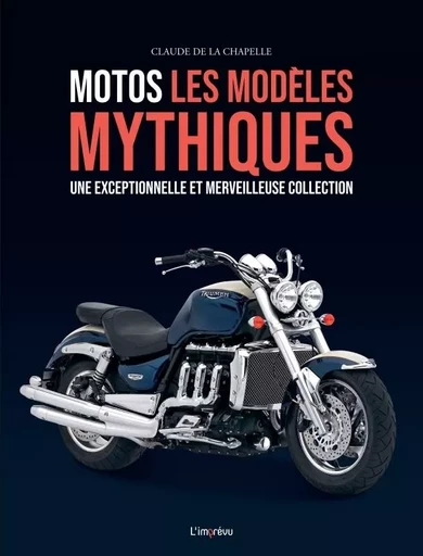 Motos, les modèles mythiques. Une exceptionnelle et merveilleuse collection - Claude De La Chapelle - L'IMPREVU